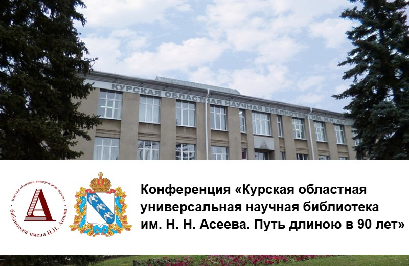 Межрегиональная научно-практическая конференция «Курская областная универсальная научная библиотека им. Н. Н. Асеева. Путь длиною в 90 лет» (Курск): приглашаем к участию
